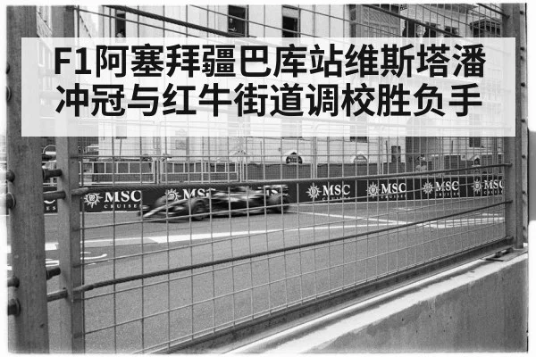 F1阿塞拜疆巴库站维斯塔潘冲冠与红牛街道调校胜负手