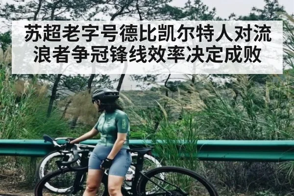 苏超老字号德比凯尔特人对流浪者争冠锋线效率决定成败
