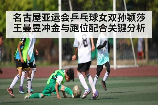 名古屋亚运会乒乓球女双孙颖莎王曼昱冲金与跑位配合关键分析