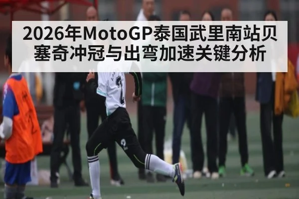 2026年MotoGP泰国武里南站贝塞奇冲冠与出弯加速关键分析